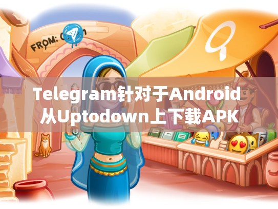 Telegram针对于Android 从Uptodown上下载APK