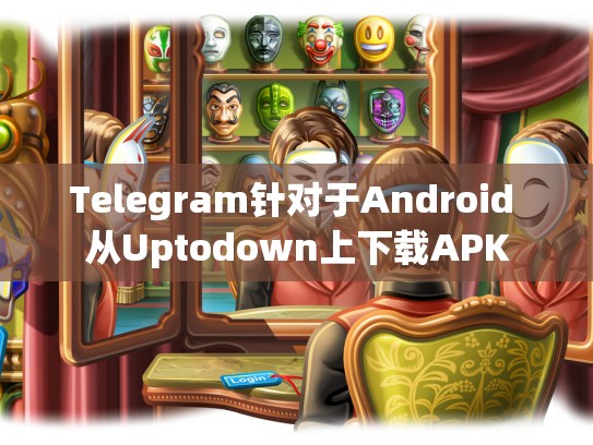 Telegram针对于Android 从Uptodown上下载APK
