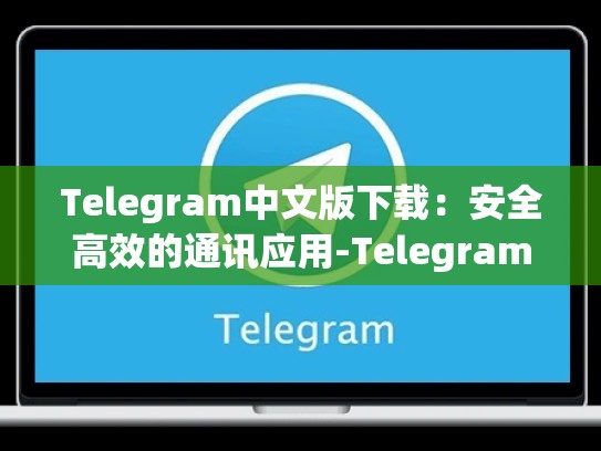 Telegram中文版下载：安全高效的通讯应用-Telegram