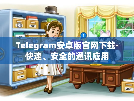 Telegram安卓版官网下载-快速、安全的通讯应用