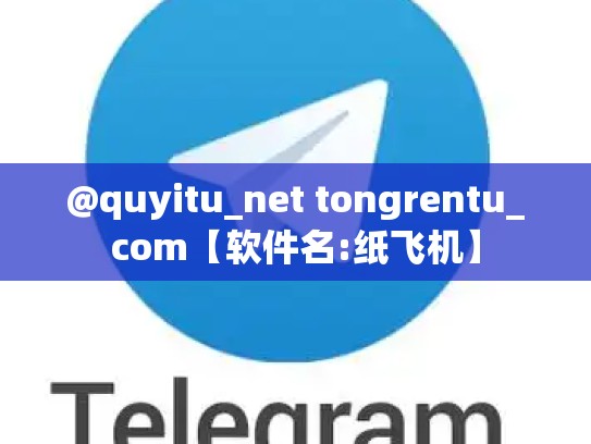 @quyitu_net tongrentu_com【软件名:纸飞机】