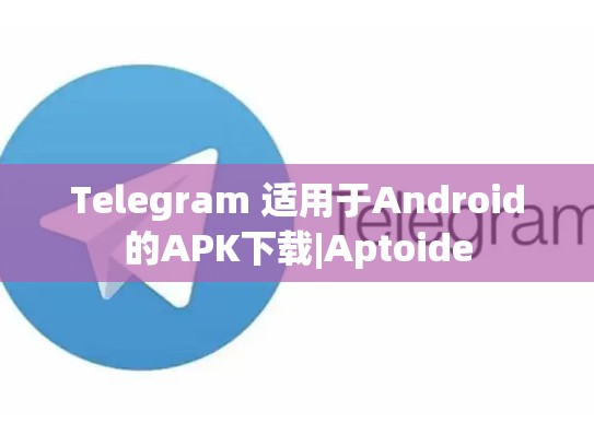 Telegram 适用于Android的APK下载|Aptoide