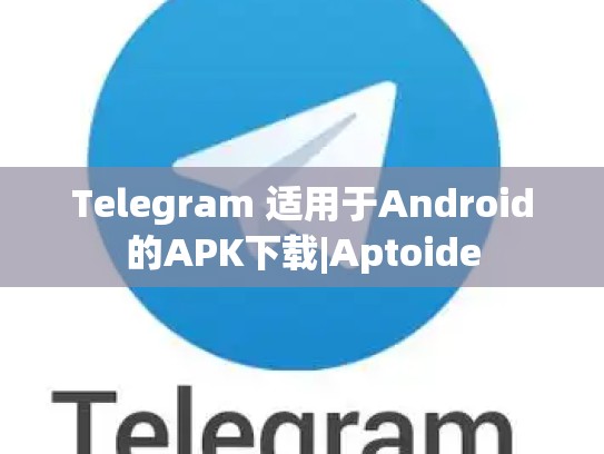 Telegram 适用于Android的APK下载|Aptoide