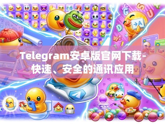 Telegram安卓版官网下载-快速、安全的通讯应用