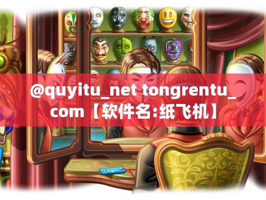 @quyitu_net tongrentu_com【软件名:纸飞机】