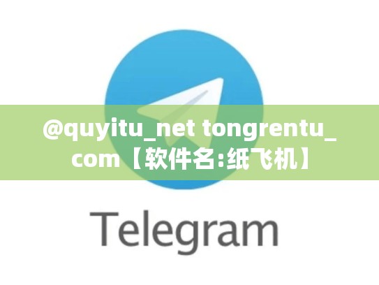 @quyitu_net tongrentu_com【软件名:纸飞机】