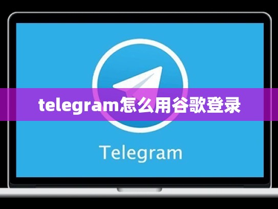 telegram怎么用谷歌登录