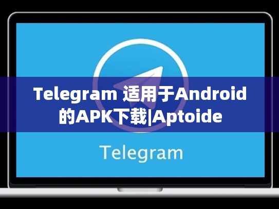 Telegram 适用于Android的APK下载|Aptoide