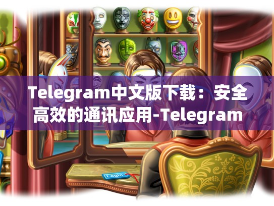 Telegram中文版下载：安全高效的通讯应用-Telegram