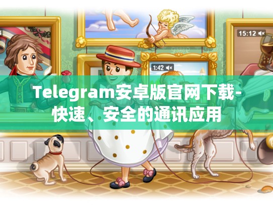 Telegram安卓版官网下载-快速、安全的通讯应用