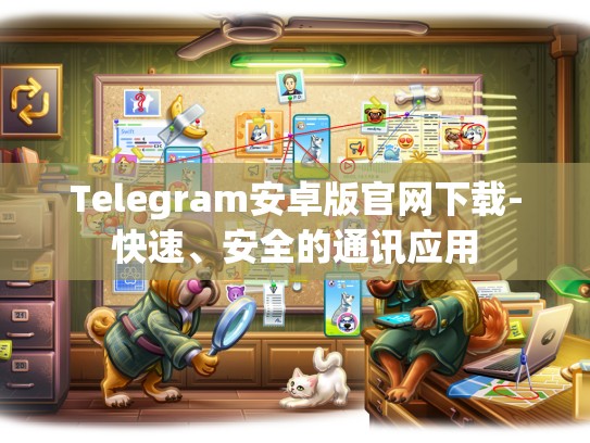 Telegram安卓版官网下载-快速、安全的通讯应用