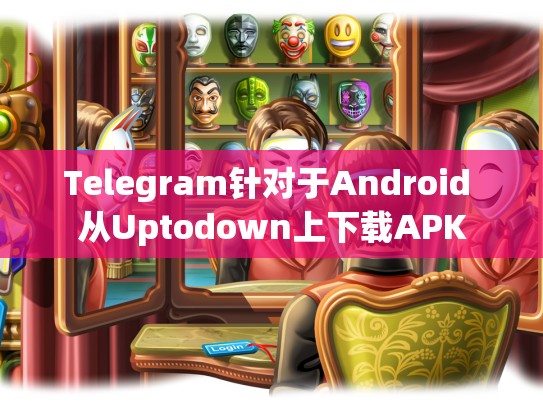 Telegram针对于Android 从Uptodown上下载APK