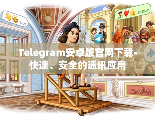 Telegram安卓版官网下载-快速、安全的通讯应用