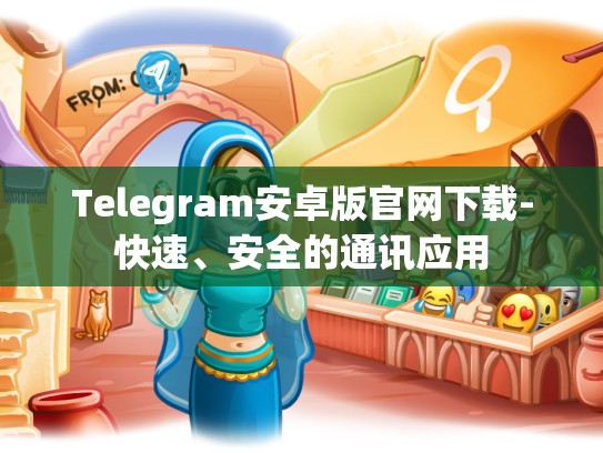 Telegram安卓版官网下载-快速、安全的通讯应用