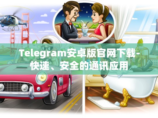Telegram安卓版官网下载-快速、安全的通讯应用