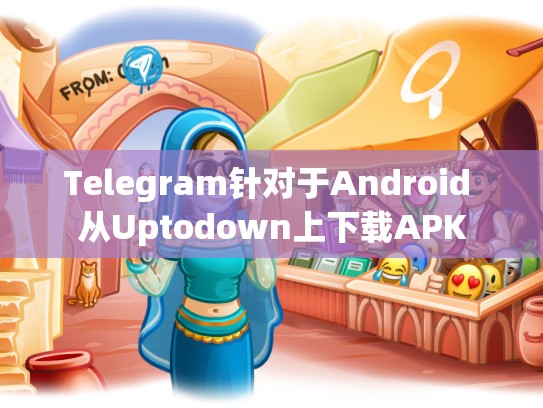 Telegram针对于Android 从Uptodown上下载APK