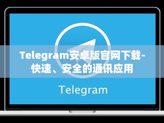 Telegram安卓版官网下载-快速、安全的通讯应用