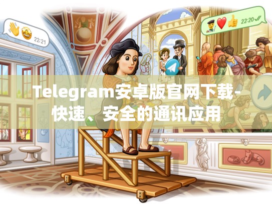 Telegram安卓版官网下载-快速、安全的通讯应用
