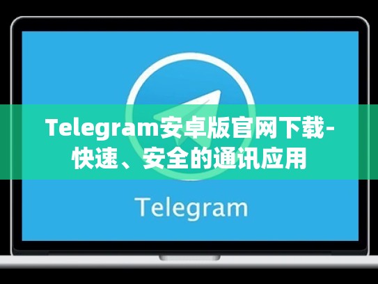 Telegram安卓版官网下载-快速、安全的通讯应用