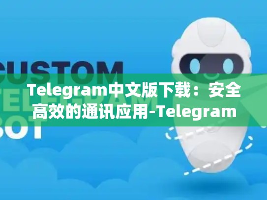 Telegram中文版下载：安全高效的通讯应用-Telegram