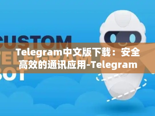 Telegram中文版下载：安全高效的通讯应用-Telegram