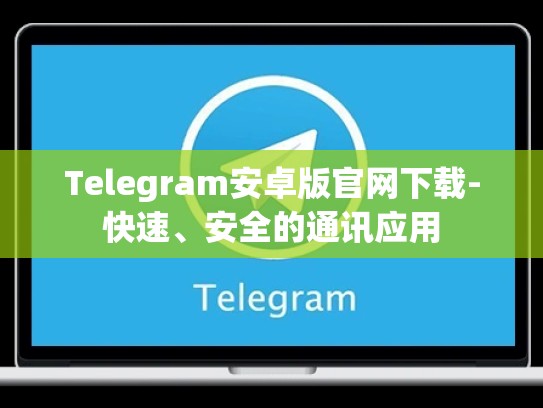Telegram安卓版官网下载-快速、安全的通讯应用