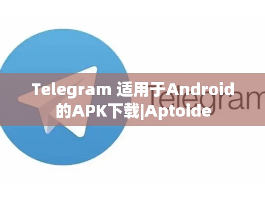 Telegram 适用于Android的APK下载|Aptoide