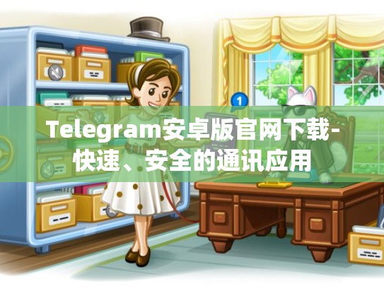 Telegram安卓版官网下载-快速、安全的通讯应用