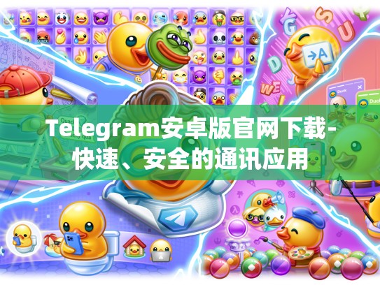 Telegram安卓版官网下载-快速、安全的通讯应用