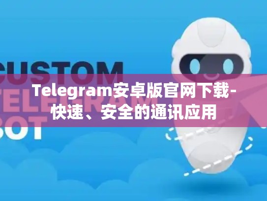 Telegram安卓版官网下载-快速、安全的通讯应用