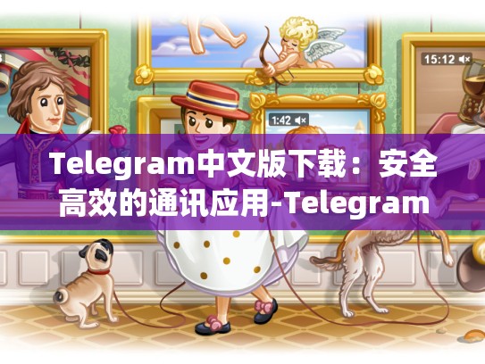 Telegram中文版下载：安全高效的通讯应用-Telegram