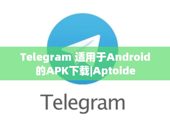 Telegram 适用于Android的APK下载|Aptoide