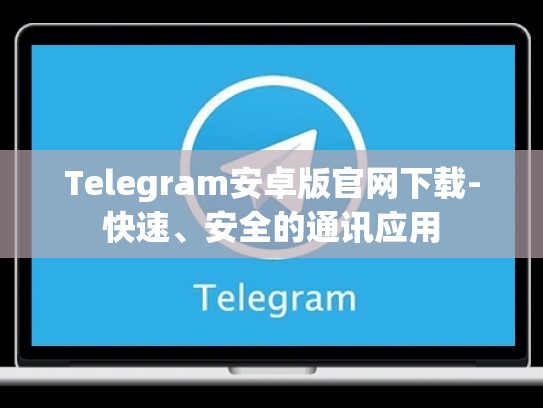 Telegram安卓版官网下载-快速、安全的通讯应用