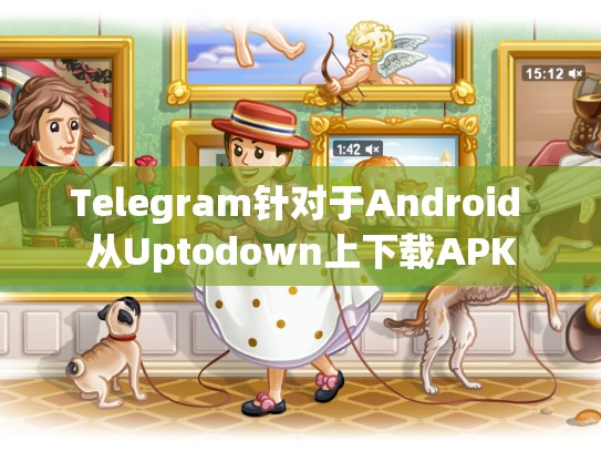 Telegram针对于Android 从Uptodown上下载APK