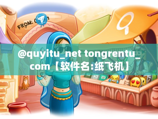 @quyitu_net tongrentu_com【软件名:纸飞机】