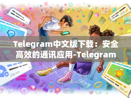 Telegram中文版下载：安全高效的通讯应用-Telegram