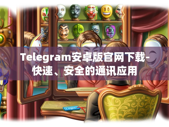 Telegram安卓版官网下载-快速、安全的通讯应用