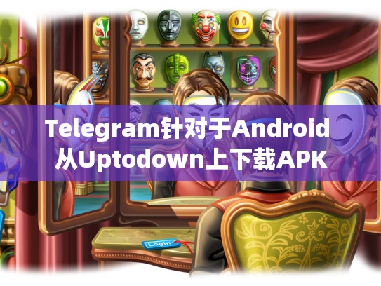 Telegram针对于Android 从Uptodown上下载APK