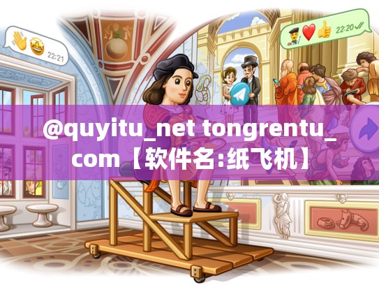 @quyitu_net tongrentu_com【软件名:纸飞机】