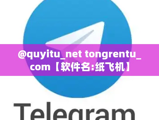 @quyitu_net tongrentu_com【软件名:纸飞机】
