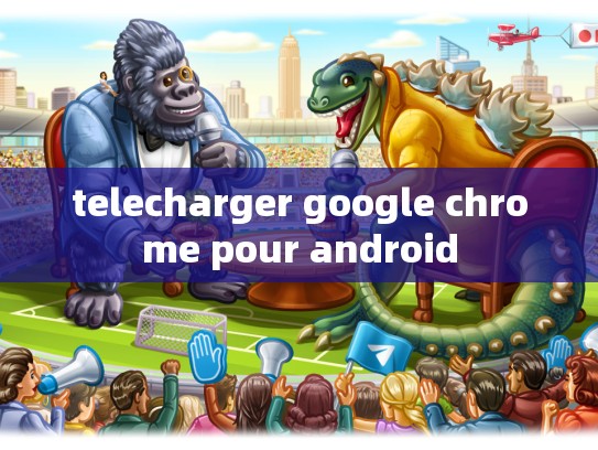 telecharger google chrome pour android