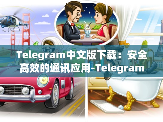Telegram中文版下载：安全高效的通讯应用-Telegram
