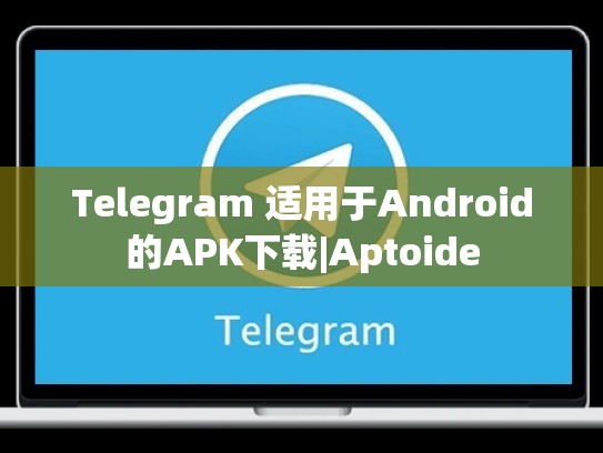 Telegram 适用于Android的APK下载|Aptoide