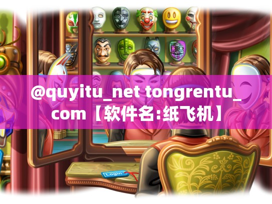 @quyitu_net tongrentu_com【软件名:纸飞机】