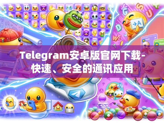 Telegram安卓版官网下载-快速、安全的通讯应用