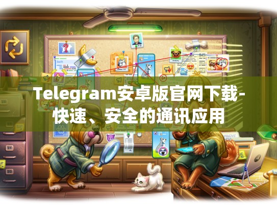 Telegram安卓版官网下载-快速、安全的通讯应用