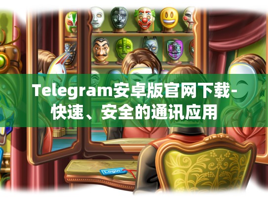 Telegram安卓版官网下载-快速、安全的通讯应用
