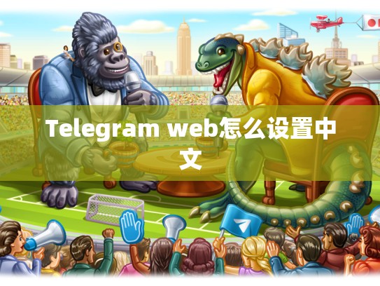 Telegram web怎么设置中文
