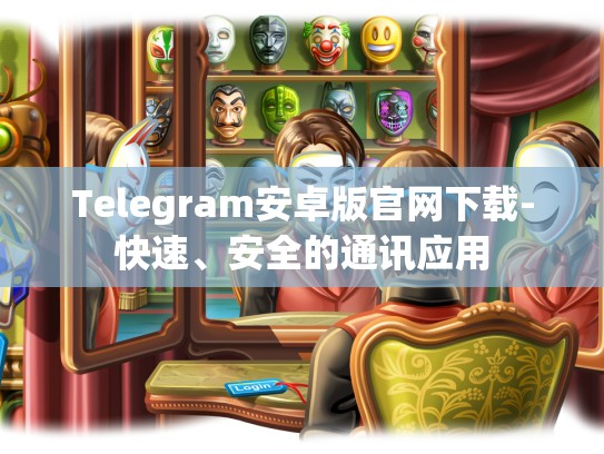 Telegram安卓版官网下载-快速、安全的通讯应用