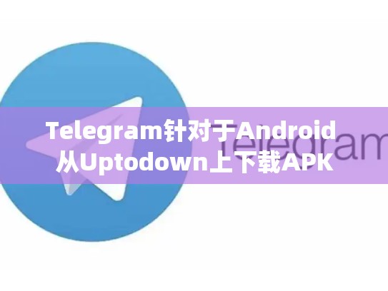 Telegram针对于Android 从Uptodown上下载APK